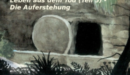 Leben aus dem Tod (Teil 5) – Die Auferstehung